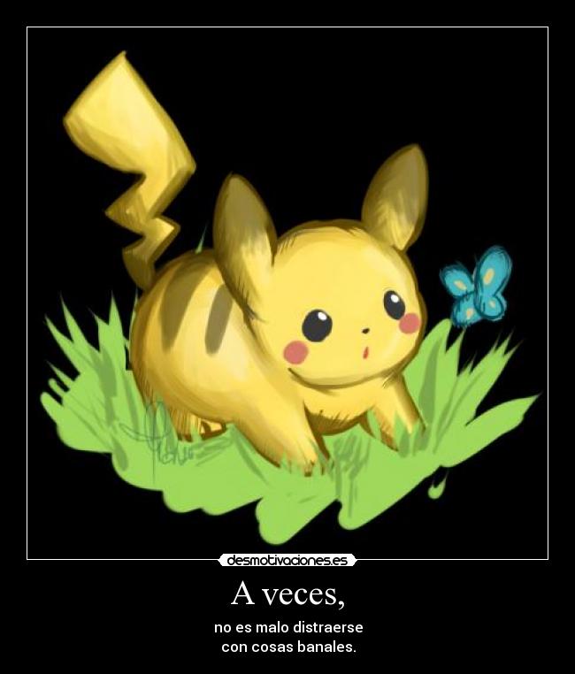 A veces, - no es malo distraerse
con cosas banales.