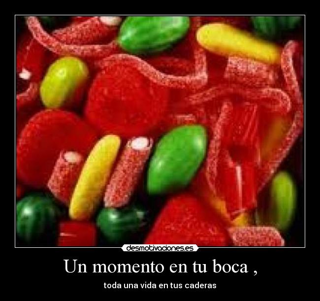 Un momento en tu boca , - toda una vida en tus caderas