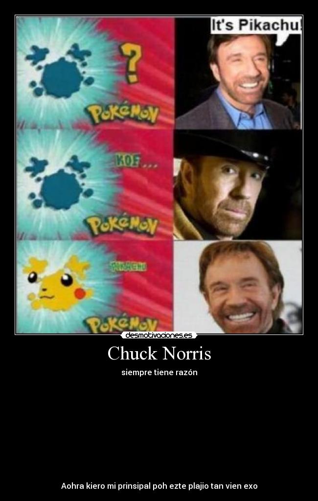 Chuck Norris - siempre tiene razón
Aohra kiero mi prinsipal poh ezte plajio tan vien exo