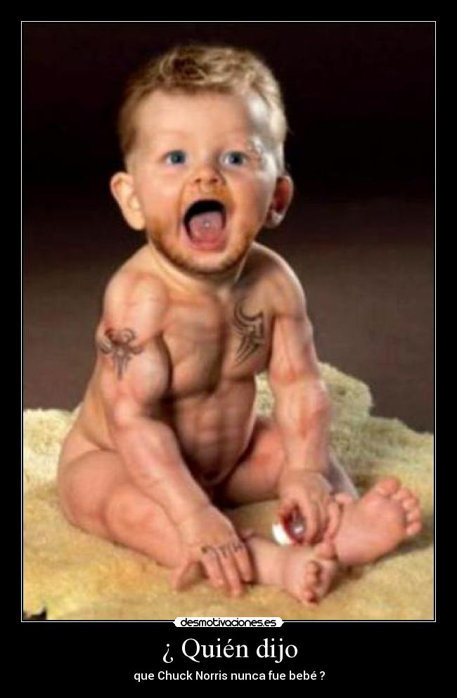 ¿ Quién dijo - que Chuck Norris nunca fue bebé ?