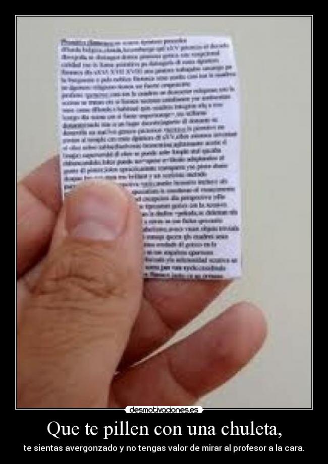 Que te pillen con una chuleta, - te sientas avergonzado y no tengas valor de mirar al profesor a la cara.