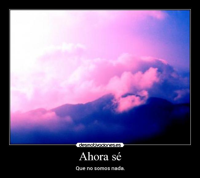 Ahora sé - Que no somos nada.
