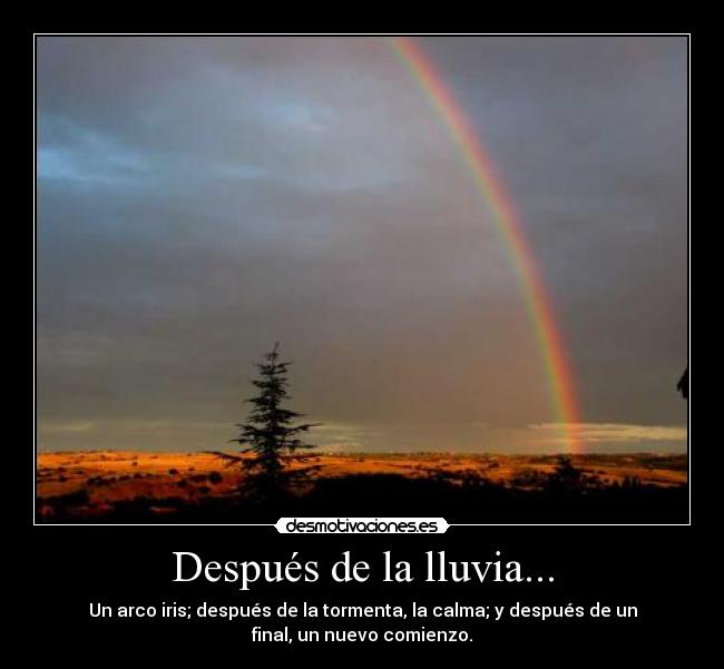 Después de la lluvia... - Un arco iris; después de la tormenta, la calma; y después de un
final, un nuevo comienzo.
