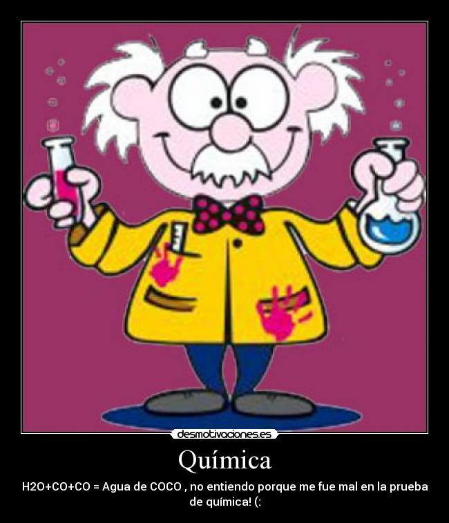 Química - H2O+CO+CO = Agua de COCO , no entiendo porque me fue mal en la prueba
de química! (: