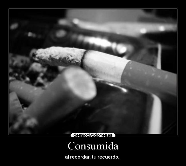 Consumida - al recordar, tu recuerdo...