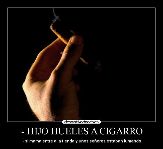 - HIJO HUELES A CIGARRO - - si mama entre a la tienda y unos señores estaban fumando