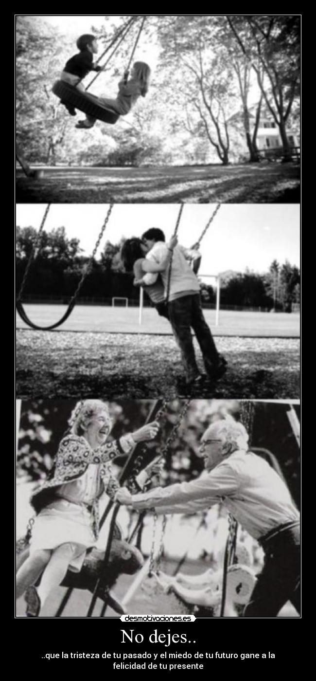 No dejes.. - ..que la tristeza de tu pasado y el miedo de tu futuro gane a la felicidad de tu presente