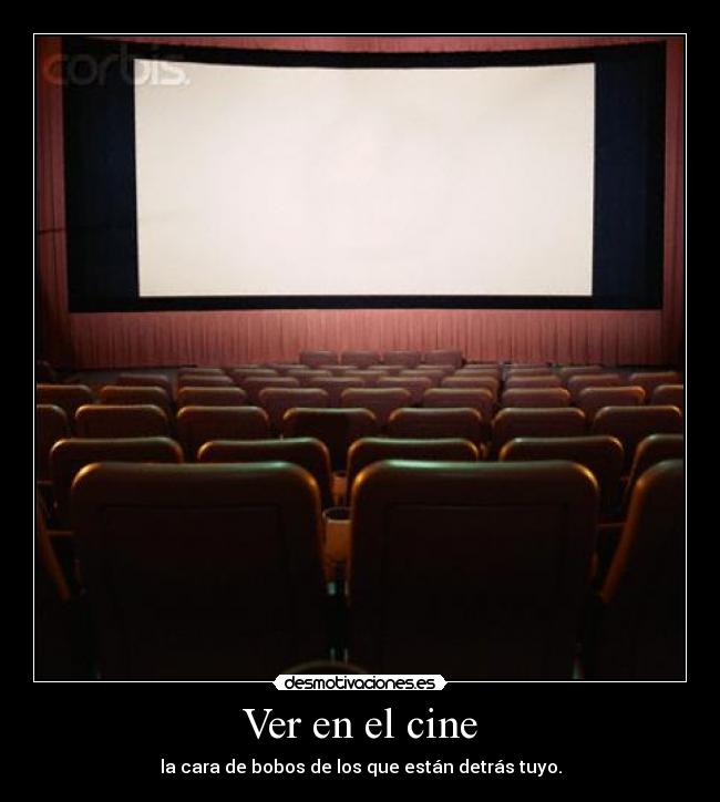 Ver en el cine - la cara de bobos de los que están detrás tuyo.