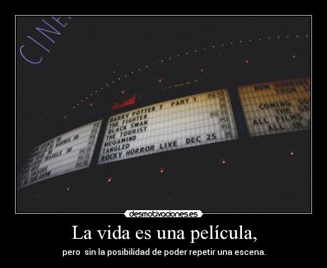 La vida es una película, - pero sin la posibilidad de poder repetir una escena.