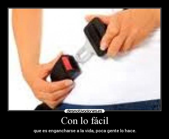 Con lo fácil - que es engancharse a la vida, poca gente lo hace.