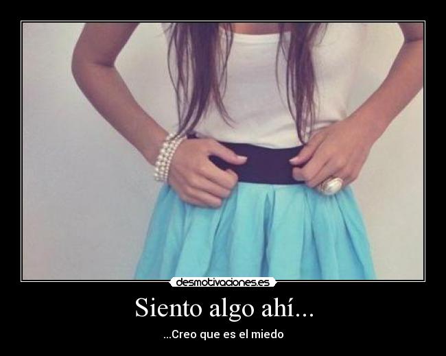 Siento algo ahí... - ...Creo que es el miedo