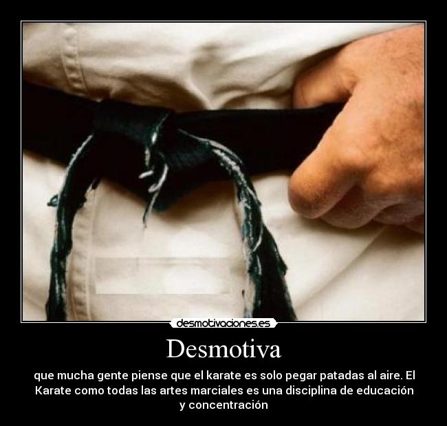 Desmotiva - que mucha gente piense que el karate es solo pegar patadas al aire. El
Karate como todas las artes marciales es una disciplina de educación
y concentración