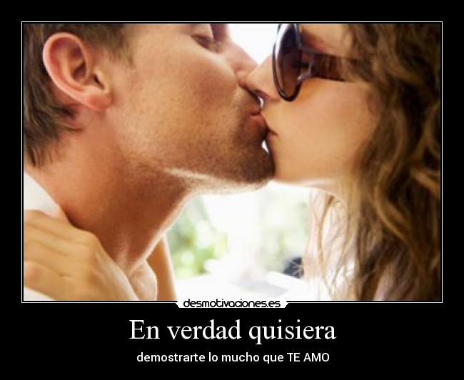 En verdad quisiera - demostrarte lo mucho que TE AMO