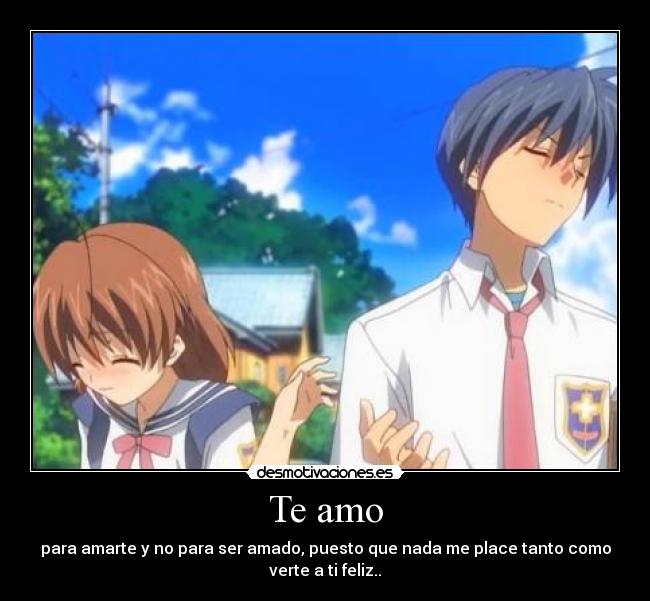 Te amo - para amarte y no para ser amado, puesto que nada me place tanto como
verte a ti feliz..