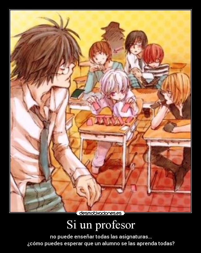 Si un profesor - no puede enseñar todas las asignaturas...
¿cómo puedes esperar que un alumno se las aprenda todas?