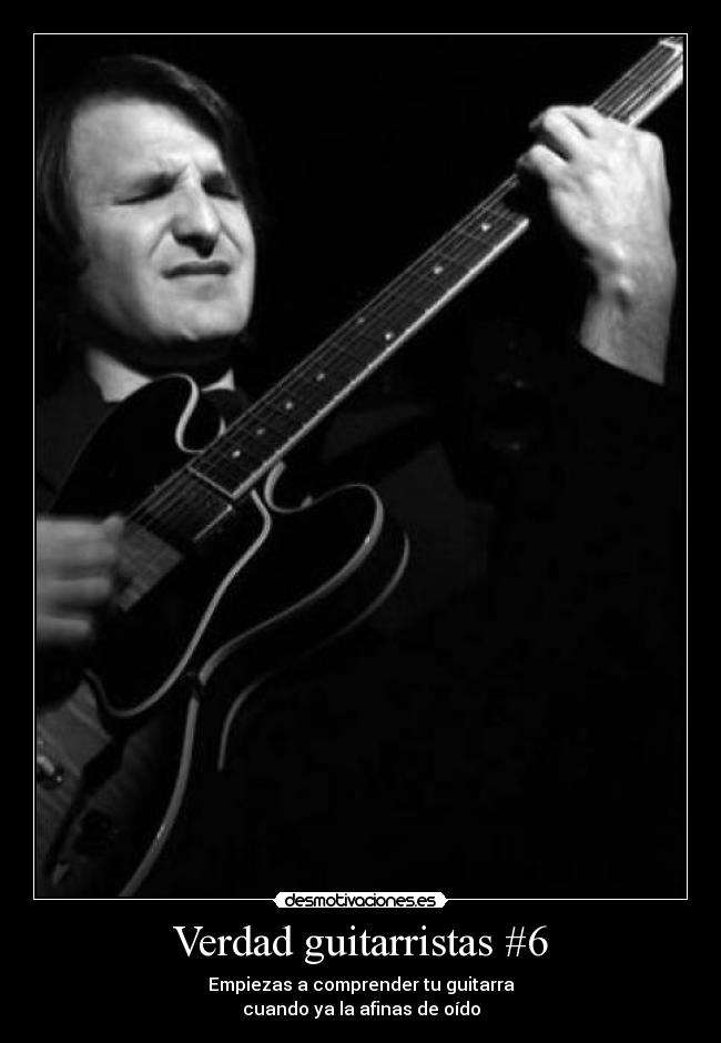 Verdad guitarristas #6 - Empiezas a comprender tu guitarra
cuando ya la afinas de oído