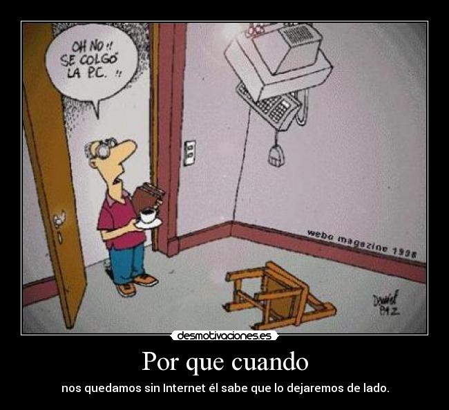 Por que cuando - nos quedamos sin Internet él sabe que lo dejaremos de lado.