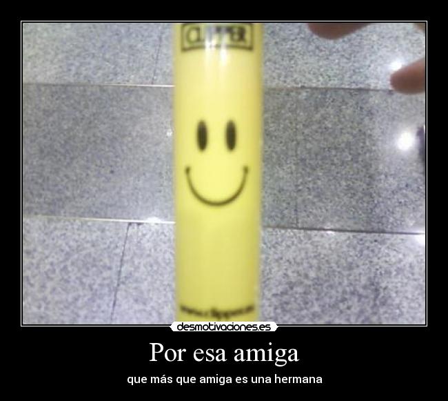 Por esa amiga - que más que amiga es una hermana