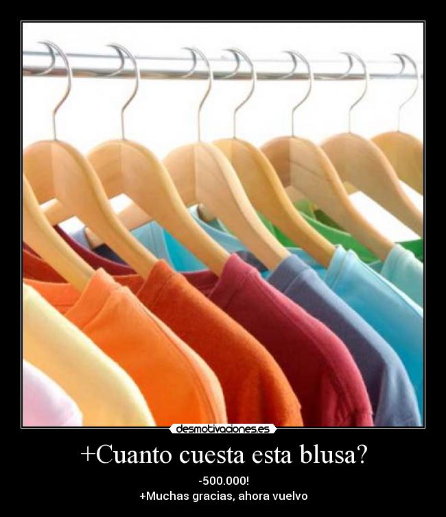 +Cuanto cuesta esta blusa? - -500.000!
+Muchas gracias, ahora vuelvo