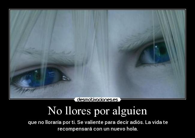 No llores por alguien - que no lloraría por ti. Se valiente para decir adiós. La vida te
recompensará con un nuevo hola.