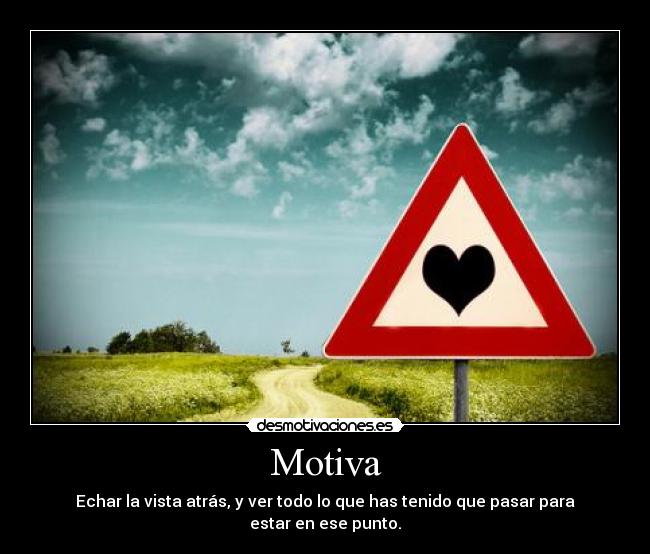 Motiva - Echar la vista atrás, y ver todo lo que has tenido que pasar para estar en ese punto.