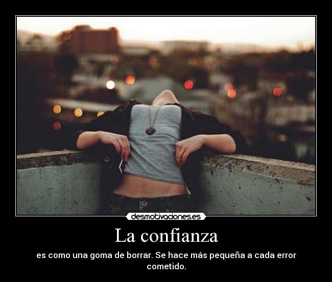 La confianza - es como una goma de borrar. Se hace más pequeña a cada error cometido.