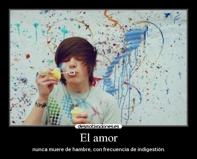 El amor - nunca muere de hambre, con frecuencia de indigestión.