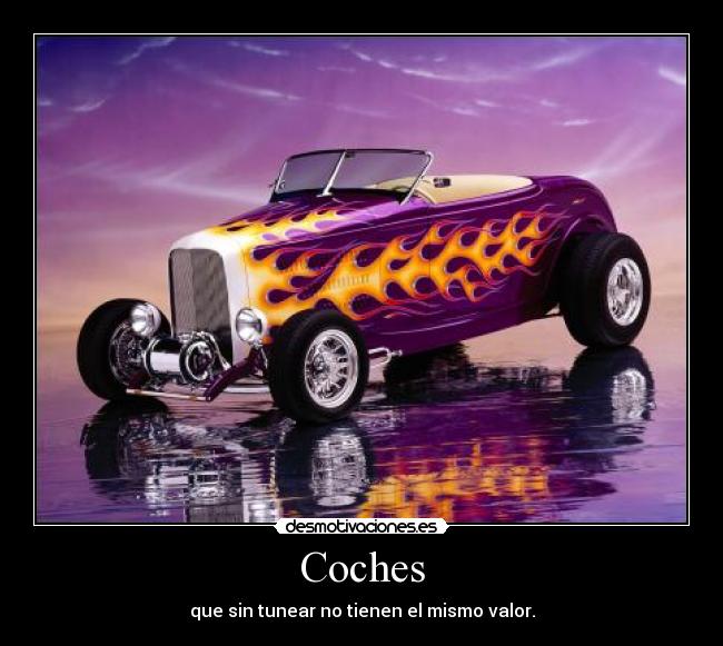 Coches - que sin tunear no tienen el mismo valor.