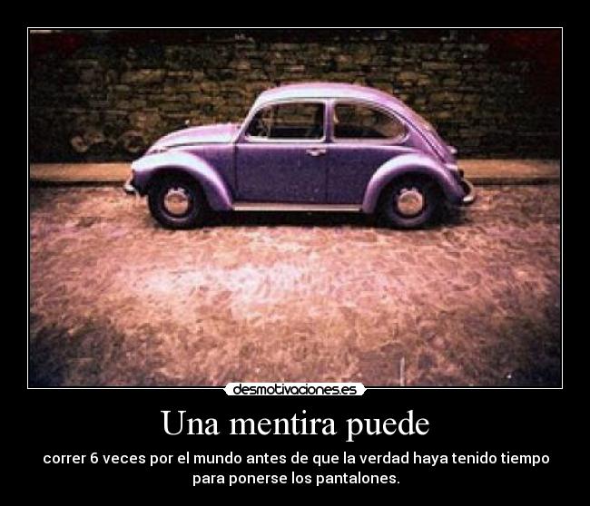 Una mentira puede - correr 6 veces por el mundo antes de que la verdad haya tenido tiempo
para ponerse los pantalones.