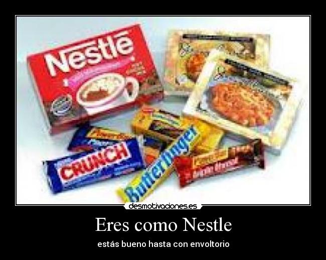 Eres como Nestle - estás bueno hasta con envoltorio