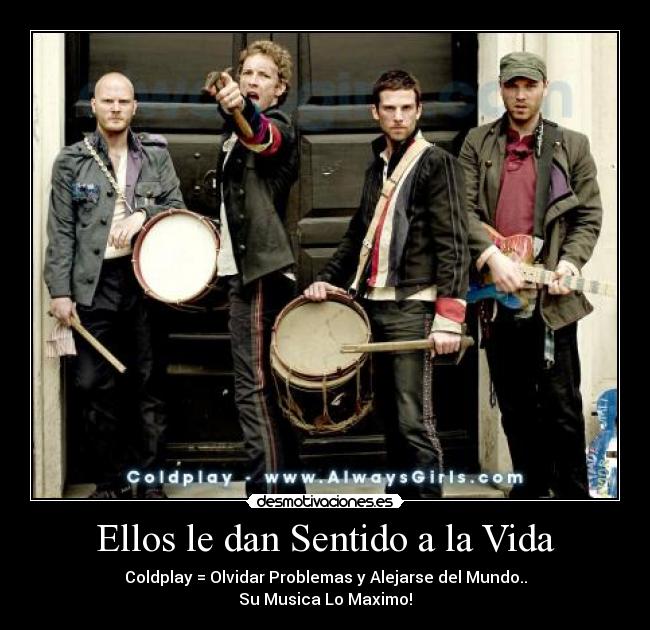 Ellos le dan Sentido a la Vida - Coldplay = Olvidar Problemas y Alejarse del Mundo..
Su Musica Lo Maximo!