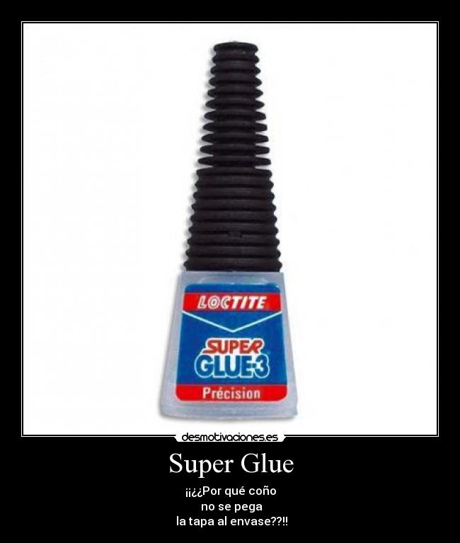 Super Glue - ¡¡¿¿Por qué coño
no se pega
la tapa al envase??!!