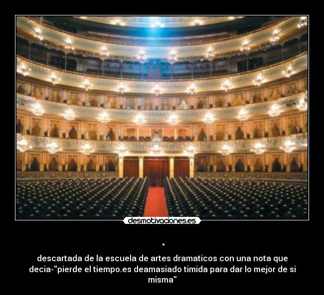 . - descartada de la escuela de artes dramaticos con una nota que
decia-pierde el tiempo.es deamasiado timida para dar lo mejor de si
misma