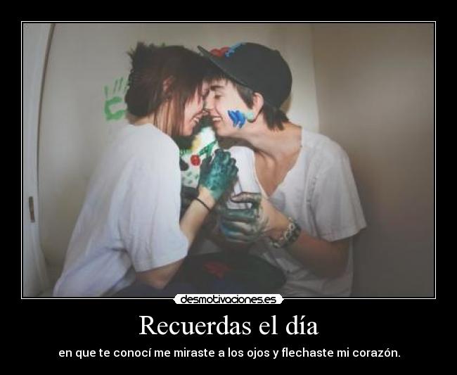 Recuerdas el día - en que te conocí me miraste a los ojos y flechaste mi corazón.