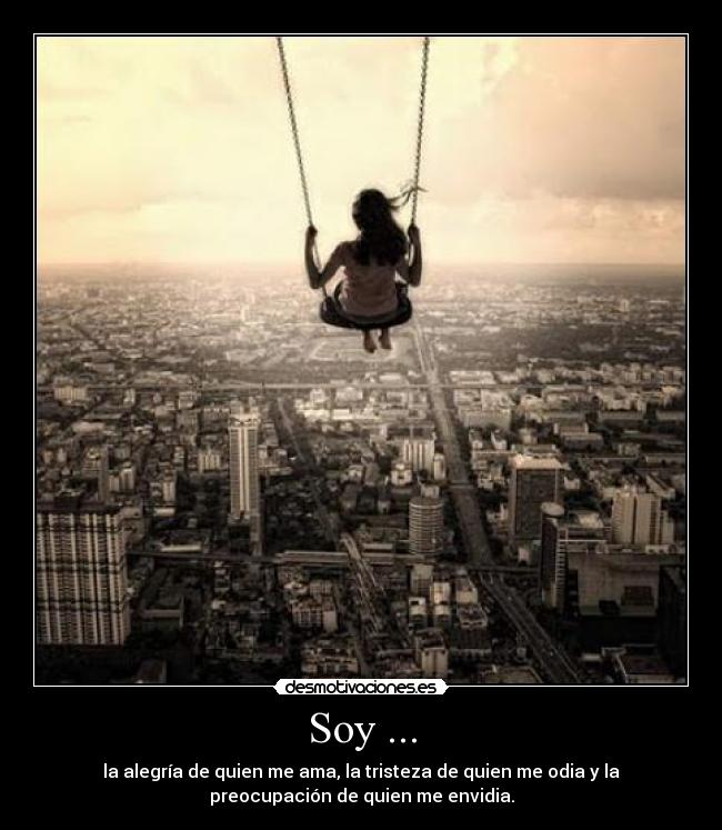 Soy ... - la alegría de quien me ama, la tristeza de quien me odia y la
preocupación de quien me envidia.