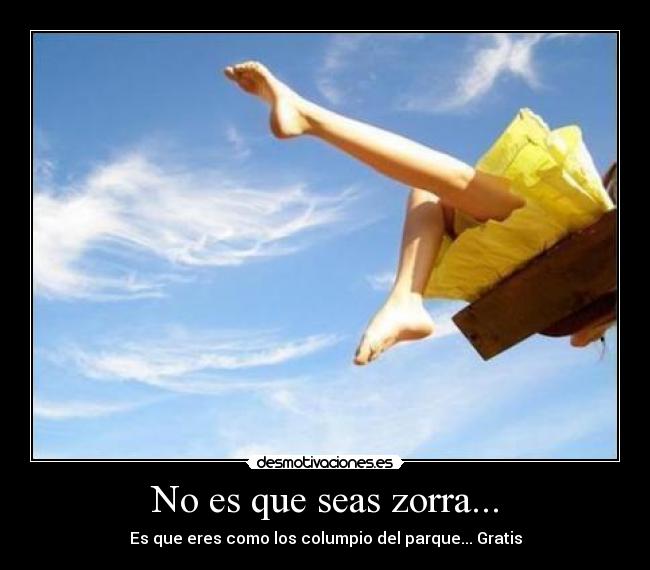 No es que seas zorra... - Es que eres como los columpio del parque... Gratis