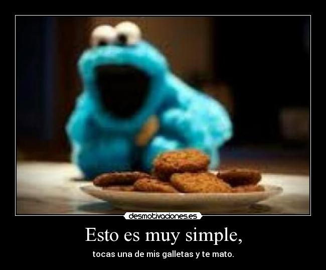 Esto es muy simple, - tocas una de mis galletas y te mato.