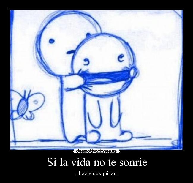 Si la vida no te sonrie - ...hazle cosquillas!!