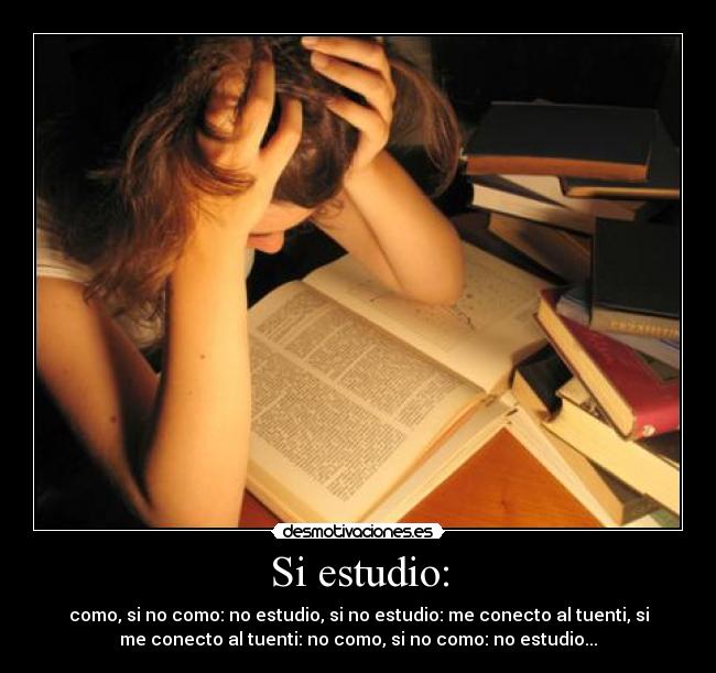 Si estudio: - como, si no como: no estudio, si no estudio: me conecto al tuenti, si
me conecto al tuenti: no como, si no como: no estudio...