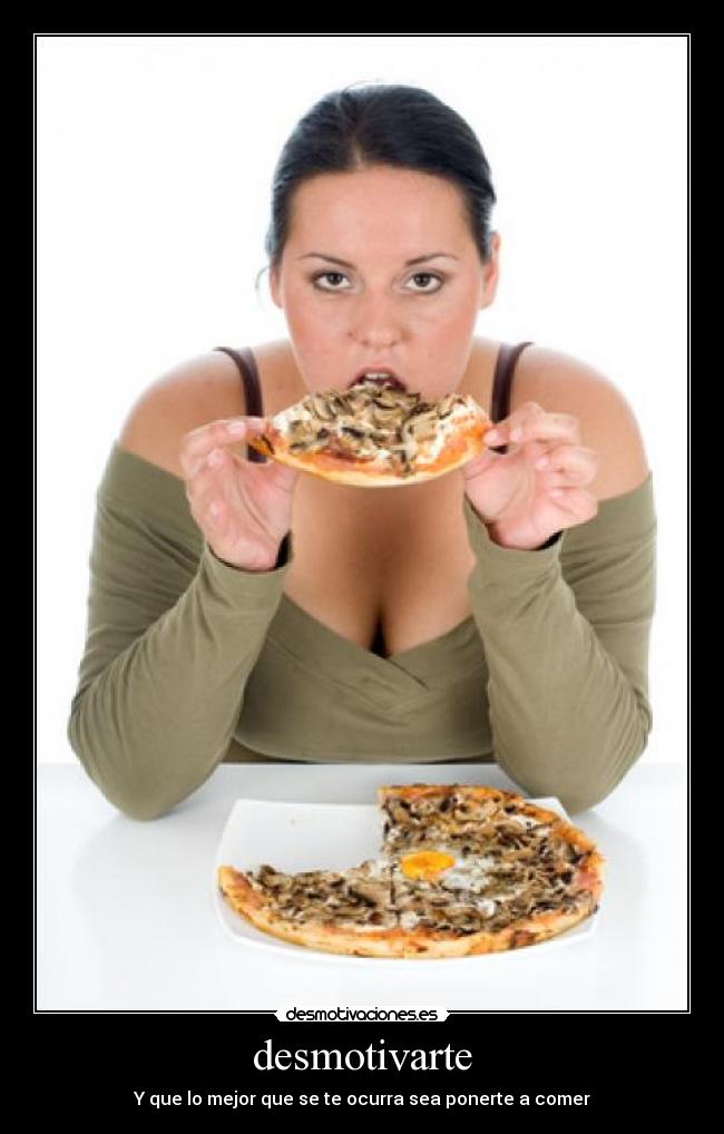 desmotivarte - Y que lo mejor que se te ocurra sea ponerte a comer