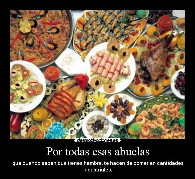 Por todas esas abuelas - que cuando saben que tienes hambre, te hacen de comer en cantidades industriales.