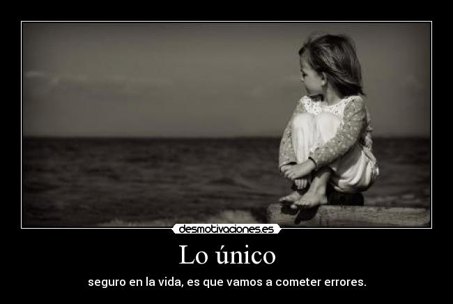 Lo único - seguro en la vida, es que vamos a cometer errores.