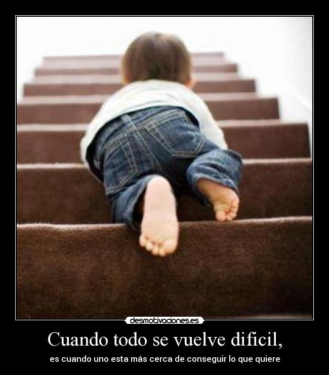 Cuando todo se vuelve dificil, - es cuando uno esta más cerca de conseguir lo que quiere