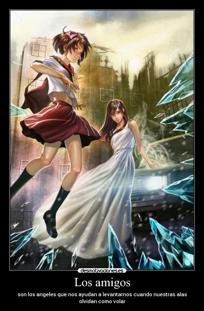 Los amigos - son los angeles que nos ayudan a levantarnos cuando nuestras alas
olvidan como volar