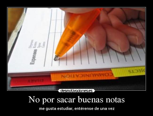 No por sacar buenas notas - me gusta estudiar, entérense de una vez
