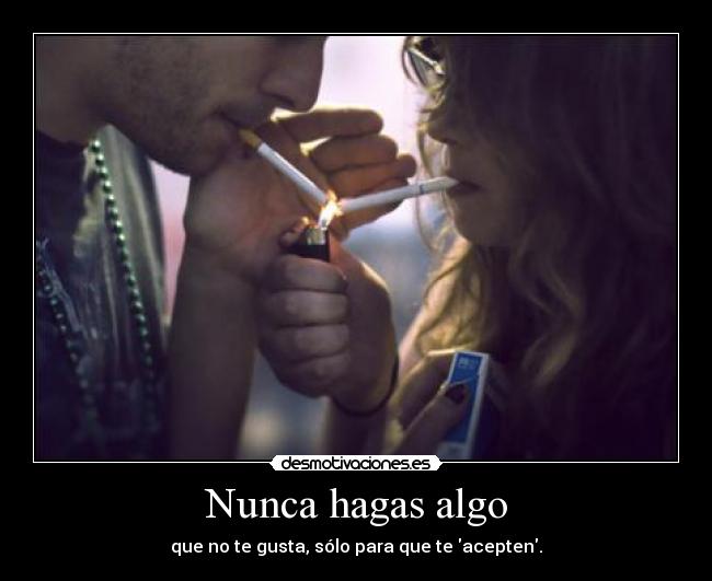 Nunca hagas algo - que no te gusta, sólo para que te acepten.