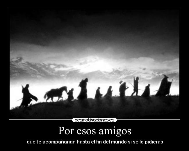 Por esos amigos - que te acompañarian hasta el fin del mundo si se lo pidieras