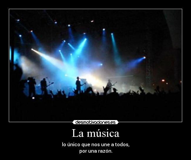 La música - lo único que nos une a todos,
por una razón.