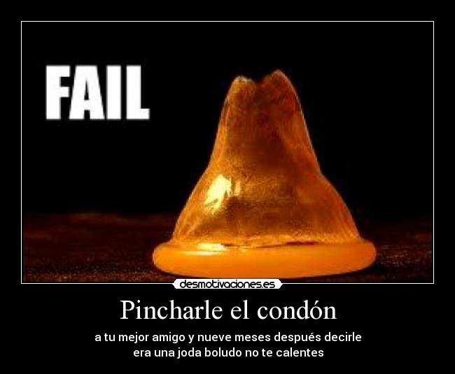 Pincharle el condón - a tu mejor amigo y nueve meses después decirle
era una joda boludo no te calentes