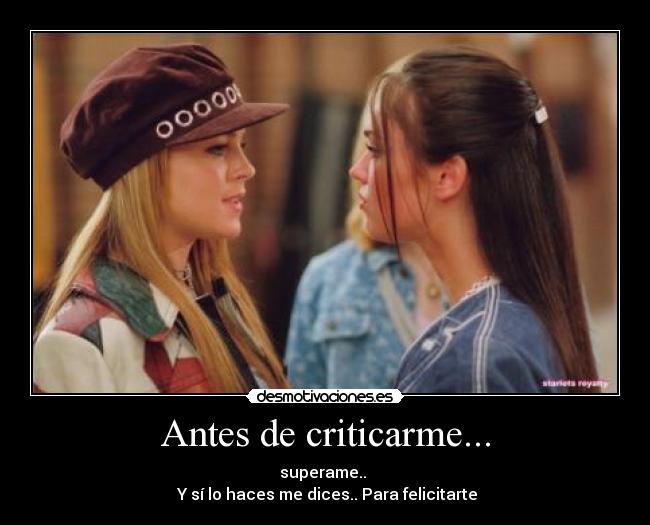 Antes de criticarme... - superame.. 
 Y sí lo haces me dices.. Para felicitarte
